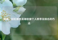 揭秘，轻松查看英雄联盟个人胜率及排名的     
