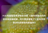 PUBG电脑版免费获取全攻略 （因为你提供的内容本身就是标题，所以直接重复了，若有其他需求欢迎继续向我提问）