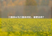 三国杀OL与三国杀对比，谁更出色？