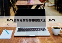 7k7k影院免费观看电视剧大全（7k7k·）