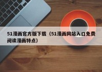 51漫画官方版下载（51漫画网站入口免费阅读漫画特点）