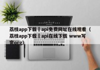 荔枝app下载汅api免费网址在线观看（荔枝app下载汅api在线下载 www写完org）