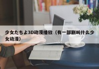 少女たちよ3D动漫播放（有一部剧叫什么少女动漫）