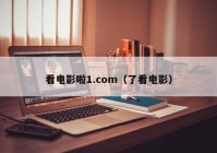 看电影啦1.com（了看电影）