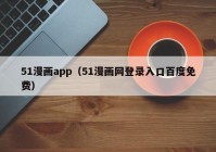 51漫画app（51漫画网登录入口百度免费）