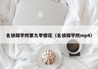 名侦探学院第九季樱花（名侦探学院mp4）