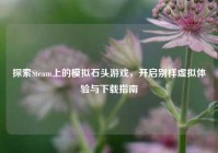 探索Steam上的模拟石头游戏，开启别样虚拟体验与下载指南