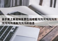 关于黄上黄视频免费在线观看污污污污污污污污污污污漫画污污污的信息