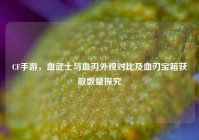 CF手游，血武士与血刃外观对比及血刃宝箱获取数量探究