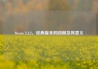Steam 2.3.2，经典版本的回顾及其意义