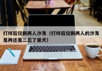打烊后仅剩两人沙发（打烊后仅剩两人的沙发是两还是二忘了柴犬）