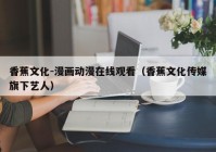 香蕉文化-漫画动漫在线观看（香蕉文化传媒旗下艺人）