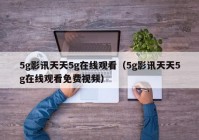 5g影讯天天5g在线观看（5g影讯天天5g在线观看免费视频）