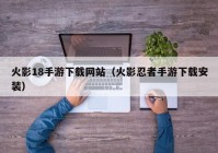 火影18手游下载网站（火影忍者手游下载安装）