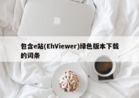 包含e站(EhViewer)绿色版本下载的词条