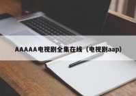 AAAAA电视剧全集在线（电视剧aap）