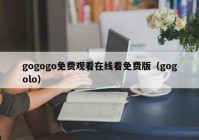 gogogo免费观看在线看免费版（gogolo）