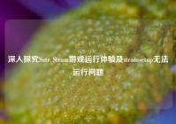 深入探究Sute Steam游戏运行体验及steamsetup无法运行问题