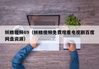 妖精视频69（妖精视频免费观看电视剧百度网盘资源）