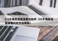 9.1不用安装直接看的软件（91不用安装直接看的软件有哪些）