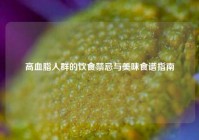 高血脂人群的饮食禁忌与美味食谱指南
