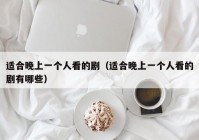 适合晚上一个人看的剧（适合晚上一个人看的剧有哪些）