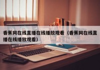 香蕉网在线直播在线播放观看（香蕉网在线直播在线播放观看）