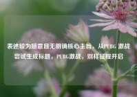 表述较为随意且无明确核心主旨，从PUBG 激战尝试生成标题，PUBG激战，别样征程开启