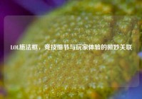 LOL施法框，竞技细节与玩家体验的微妙关联