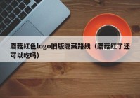 蘑菇红色logo旧版隐藏路线（蘑菇红了还可以吃吗）