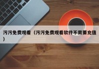 污污免费观看（污污免费观看软件不需要充值）