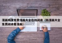 漫画韩漫免费漫画大全在线阅读（韩漫画大全免费阅读看漫画）