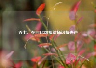 乔七，在PUBG虚拟战场闪耀光芒