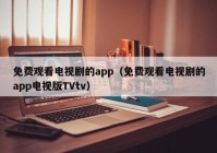 免费观看电视剧的app（免费观看电视剧的app电视版TVtv）