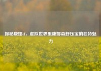 探秘康娜cf，虚拟世界里康娜森舒压宝的独特魅力
