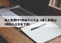 成人免费PPT网站入口大全（成人免费ppt网站入口大全下载）