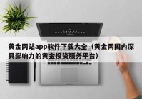 黄金网站app软件下载大全（黄金网国内深具影响力的黄金投资服务平台）