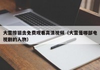 大雷擦狙击免费观看高清视频（大雷是哪部电视剧的人物）