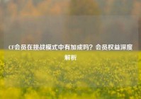 CF会员在挑战模式中有加成吗？会员权益深度解析