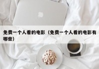 免费一个人看的电影（免费一个人看的电影有哪些）