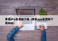 黄色aPp免费版下载（黄色app免费版下载网站）