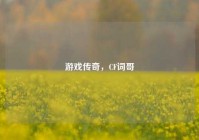游戏传奇，CF词哥
