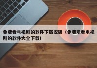 免费看电视剧的软件下载安装（免费观看电视剧的软件大全下载）