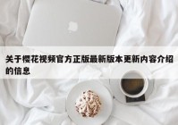 关于樱花视频官方正版最新版本更新内容介绍的信息