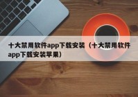 十大禁用软件app下载安装（十大禁用软件app下载安装苹果）
