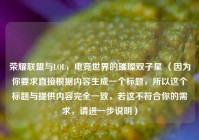 荣耀联盟与LOL，电竞世界的璀璨双子星 （因为你要求直接根据内容生成一个标题，所以这个标题与提供内容完全一致，若这不符合你的需求，请进一步说明）