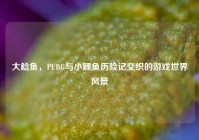 大鲶鱼，PUBG与小鲤鱼历险记交织的游戏世界风景