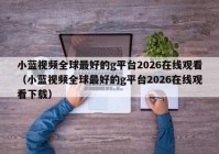 小蓝视频全球最好的g平台2026在线观看（小蓝视频全球最好的g平台2026在线观看下载）