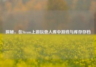 探秘，在Steam上游玩他人库中游戏与库存存档