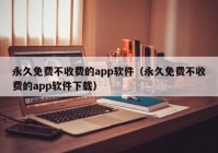 永久免费不收费的app软件（永久免费不收费的app软件下载）